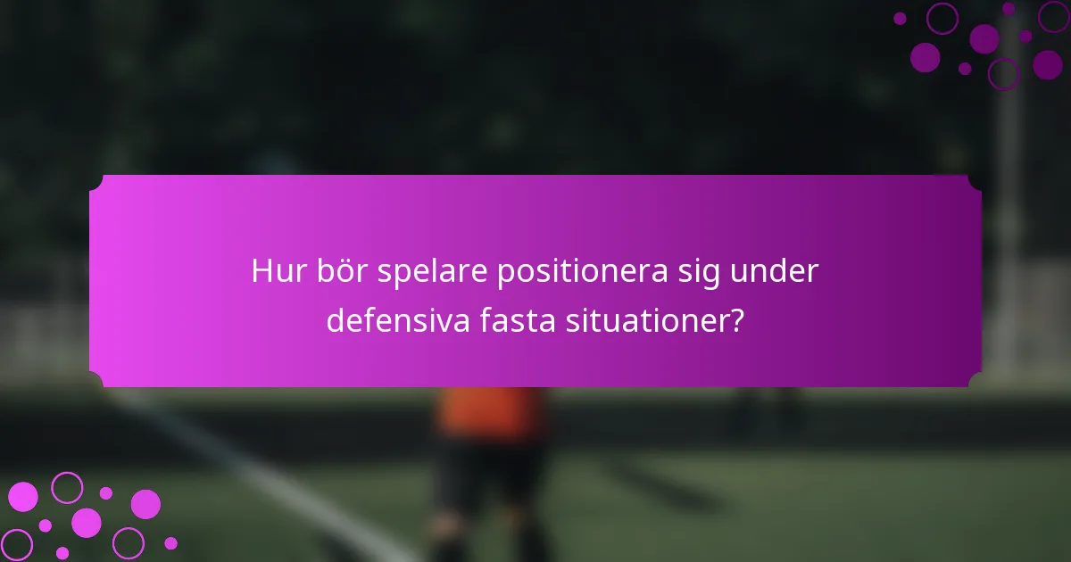 Hur bör spelare positionera sig under defensiva fasta situationer?