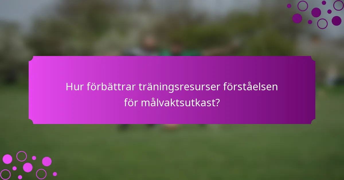 Hur förbättrar träningsresurser förståelsen för målvaktsutkast?