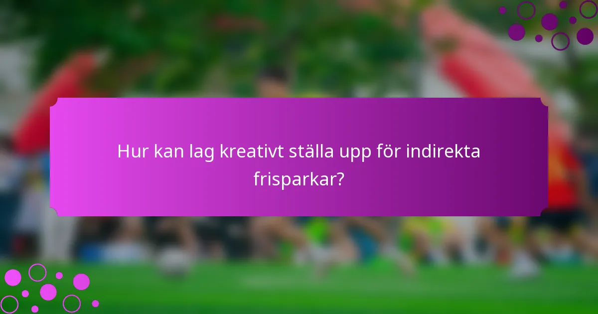 Hur kan lag kreativt ställa upp för indirekta frisparkar?