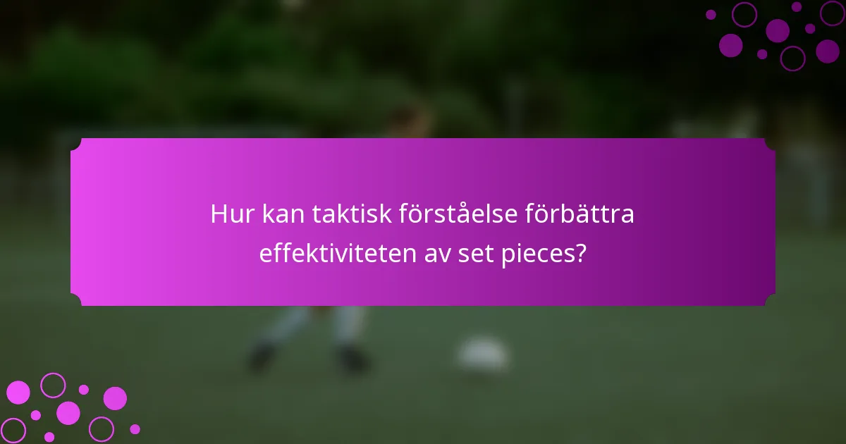 Hur kan taktisk förståelse förbättra effektiviteten av set pieces?
