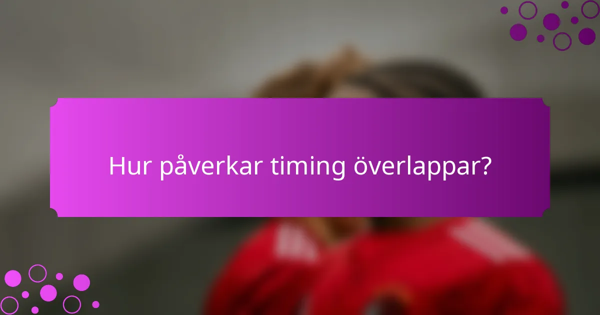 Hur påverkar timing överlappar?