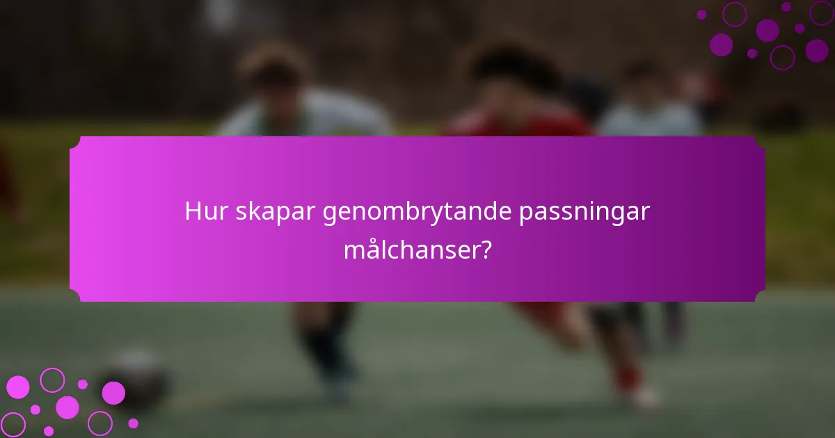 Hur skapar genombrytande passningar målchanser?