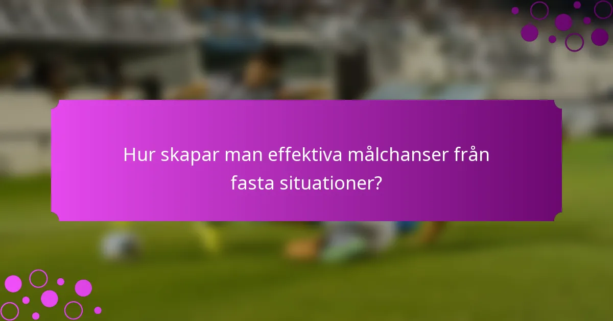 Hur skapar man effektiva målchanser från fasta situationer?
