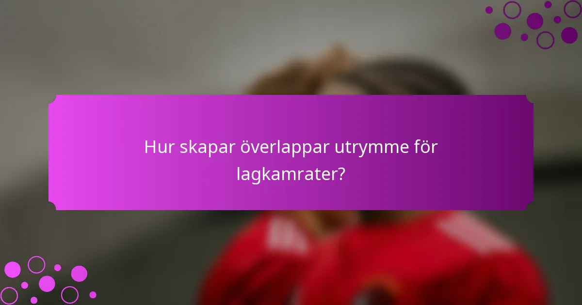Hur skapar överlappar utrymme för lagkamrater?