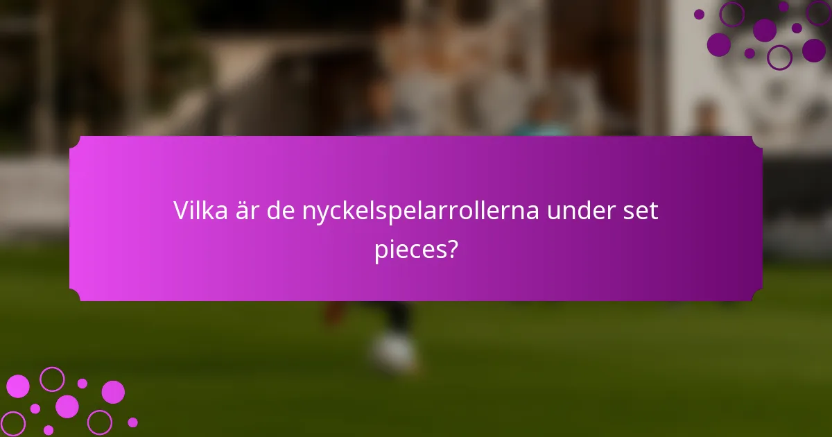 Vilka är de nyckelspelarrollerna under set pieces?