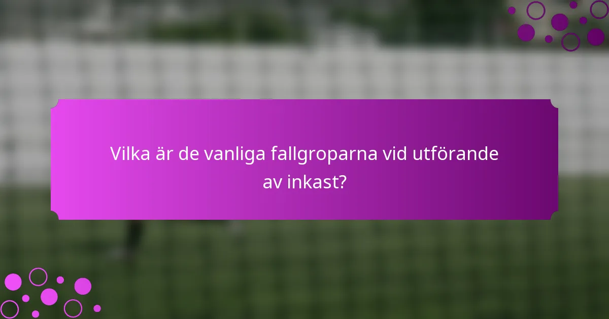 Vilka är de vanliga fallgroparna vid utförande av inkast?
