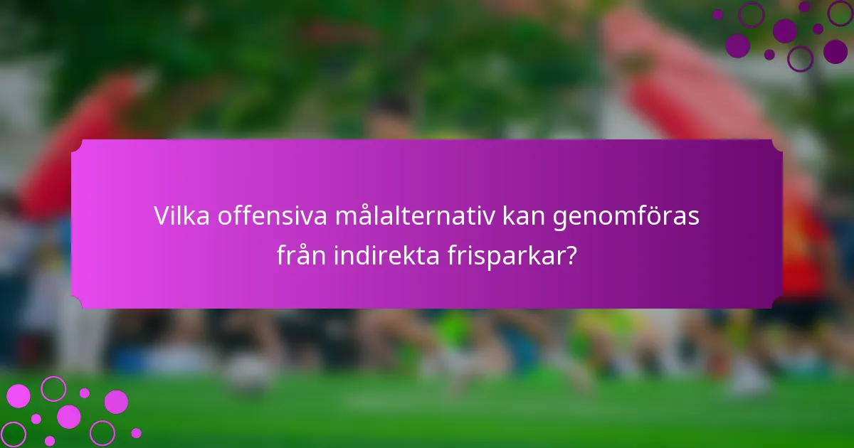 Vilka offensiva målalternativ kan genomföras från indirekta frisparkar?