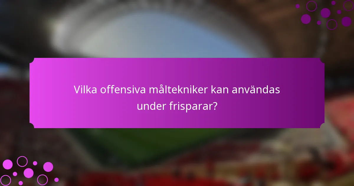 Vilka offensiva måltekniker kan användas under frisparar?