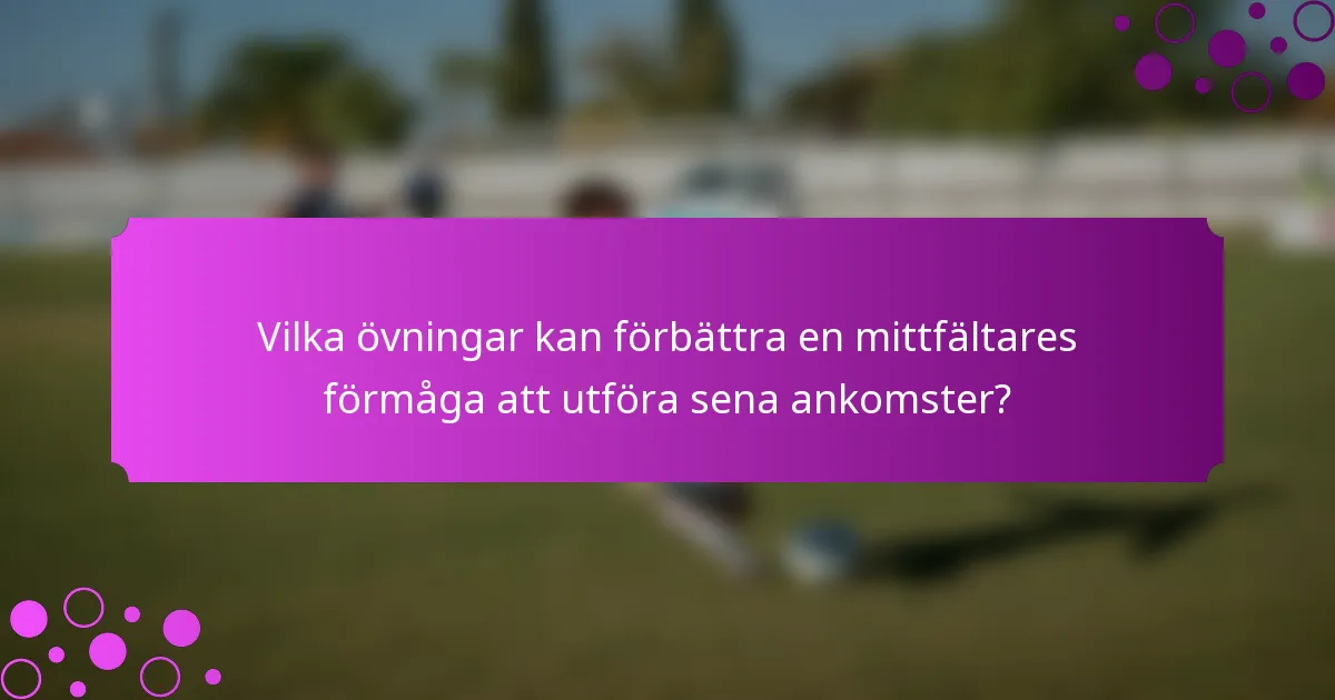Vilka övningar kan förbättra en mittfältares förmåga att utföra sena ankomster?