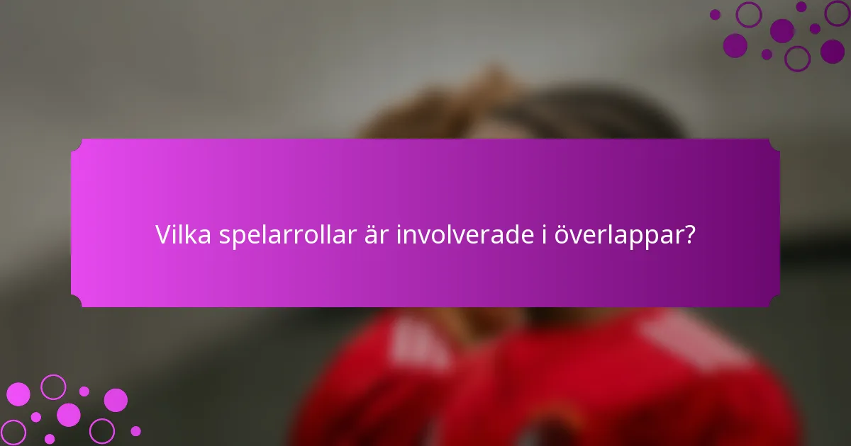 Vilka spelarrollar är involverade i överlappar?