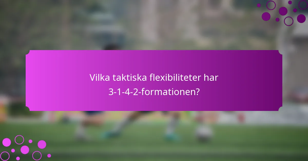 Vilka taktiska flexibiliteter har 3-1-4-2-formationen?