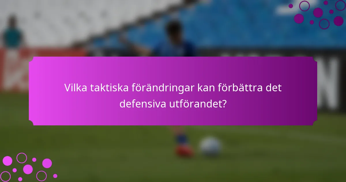 Vilka taktiska förändringar kan förbättra det defensiva utförandet?