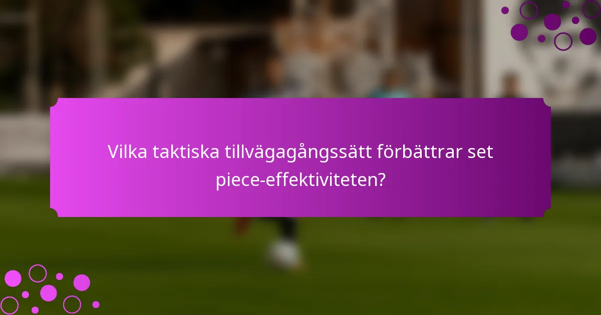 Vilka taktiska tillvägagångssätt förbättrar set piece-effektiviteten?