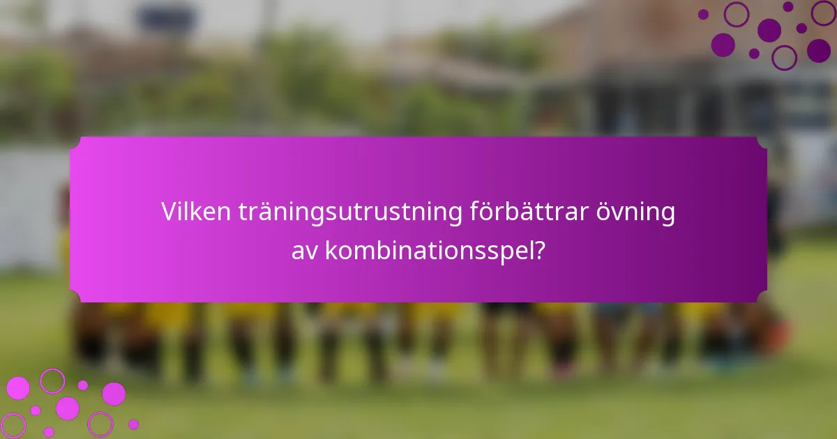 Vilken träningsutrustning förbättrar övning av kombinationsspel?